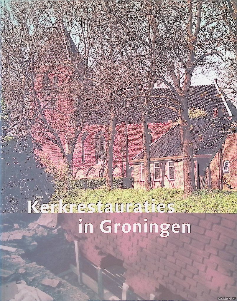 Steensma, Regnerus & Harry Boerema & Kees van der Ploeg (redactie) - Kerkrestauraties In Groningen: studies voor Harry de Olde bij zijn afscheid als voorzitter van de Stichting Oude Groninger Kerken