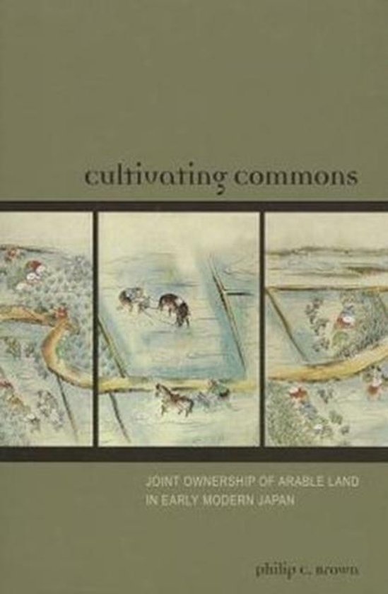 Brown, Philip C. - Cultivating commons : joint ownership of arable land in early modern Japan.