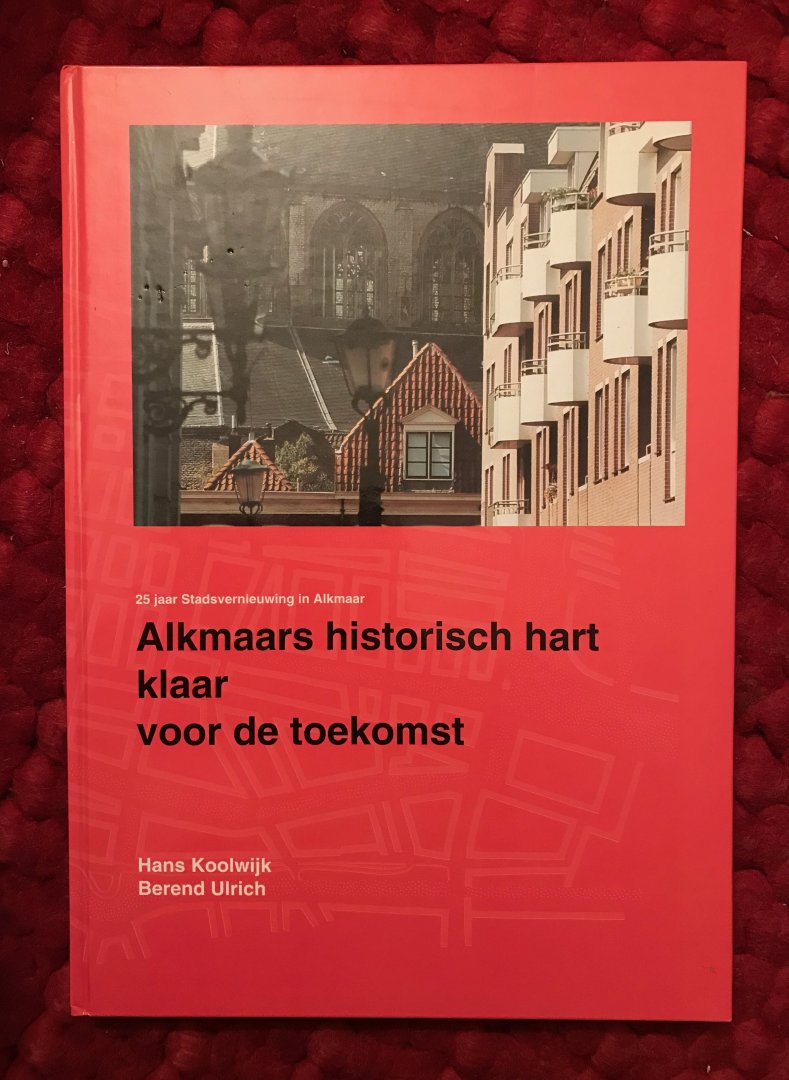 Koolwijk, Hans - Alkmaars historisch hart klaar voor de toekomst. 25 jaarstadsvernieuwing in Alkmaar
