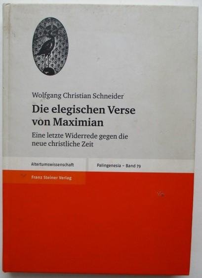 Schneider, W.C. - Die elegischen Verse von Maximian: Eine letzte Widerrede gegen die neue christliche Zeit