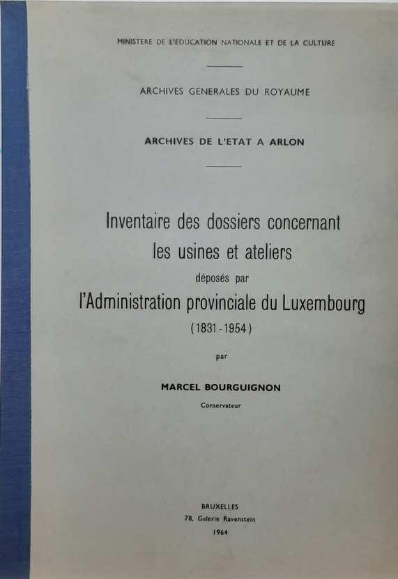 BOURGUIGNON Marcel, Conservateur - Inventaire des dossiers concernant les usines et ateliers déposés par l'Administration provinciale du Luxembourg (1831-1954)