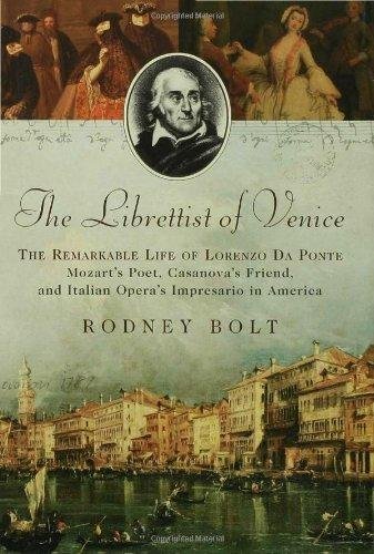 Bolt, Rodney - The Librettist of Venice / The Remarkable Life of Lorenzo Da Ponte: Mozart's Poet, Casanova's Friend, and Italian Opera's Impresario in America