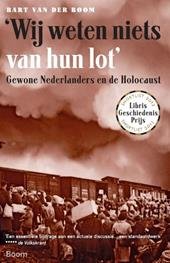 Boom, Bart van der - 'Wij weten niets van hun lot'. Gewone Nederlanders en de Holocaust.
