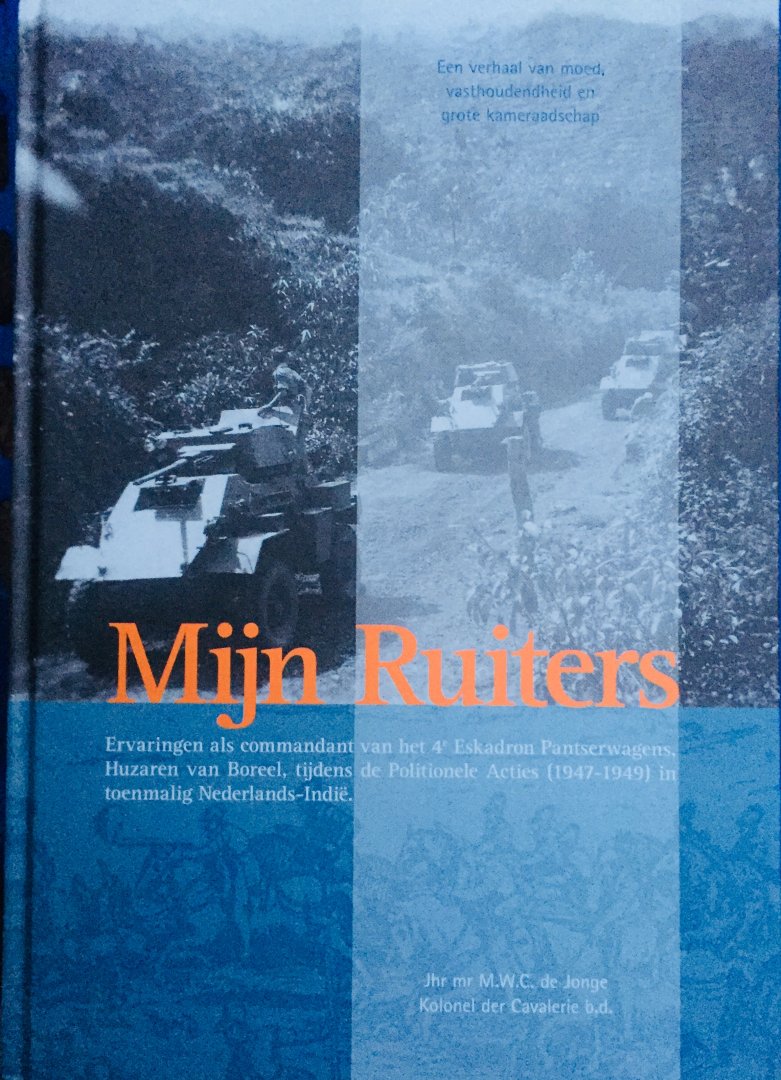 de Jonge, Jhr. M.W.C. - Mijn Ruiters. Ervaringen als commandant van het 4e Eskadron Pantserwagens, Huzaren van Boreel, tijdens de Politionele Acties (1947-1949) in toenmalig Nederlands-Indië.