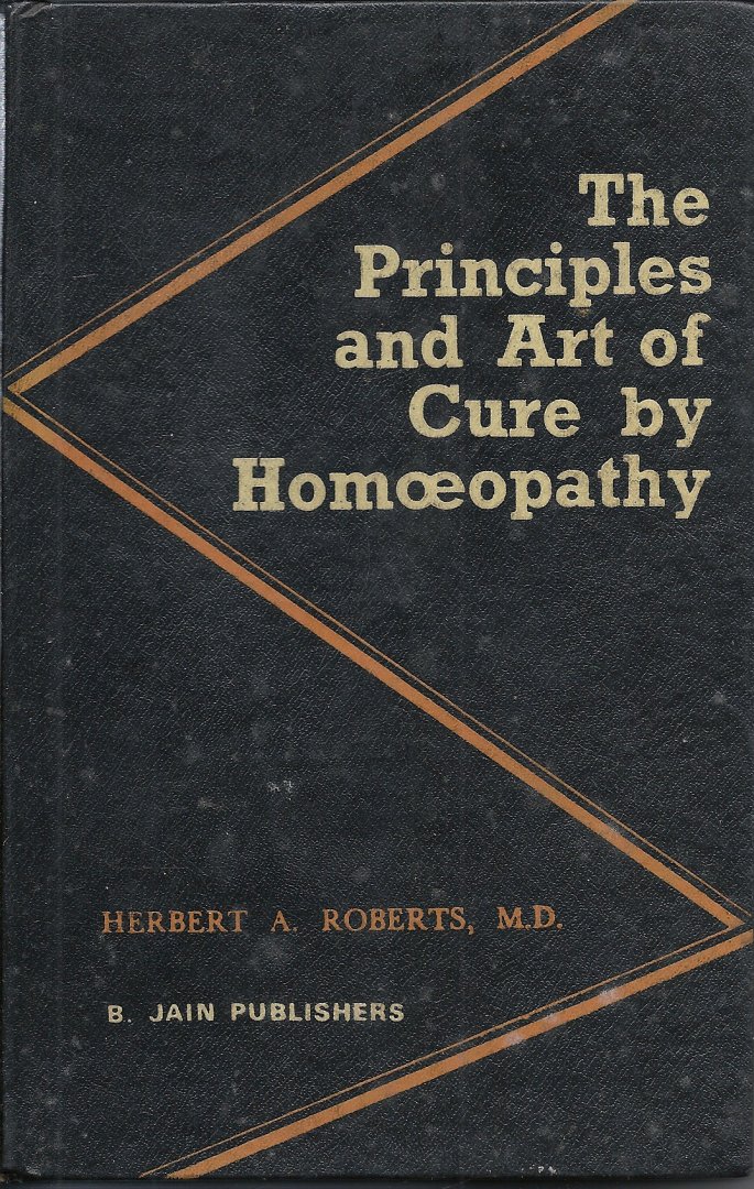 ROBERTS, HERBERT A. - The Principles and Art of Cure by Homoeopathy - A modern textbook