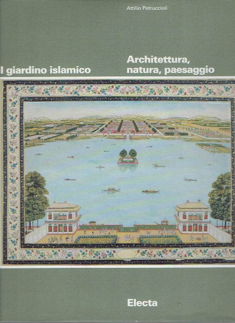 PETRUCCIOLI, Attilio - Il giardino islamico - Architettura natura, paesaggio. [a cura di].