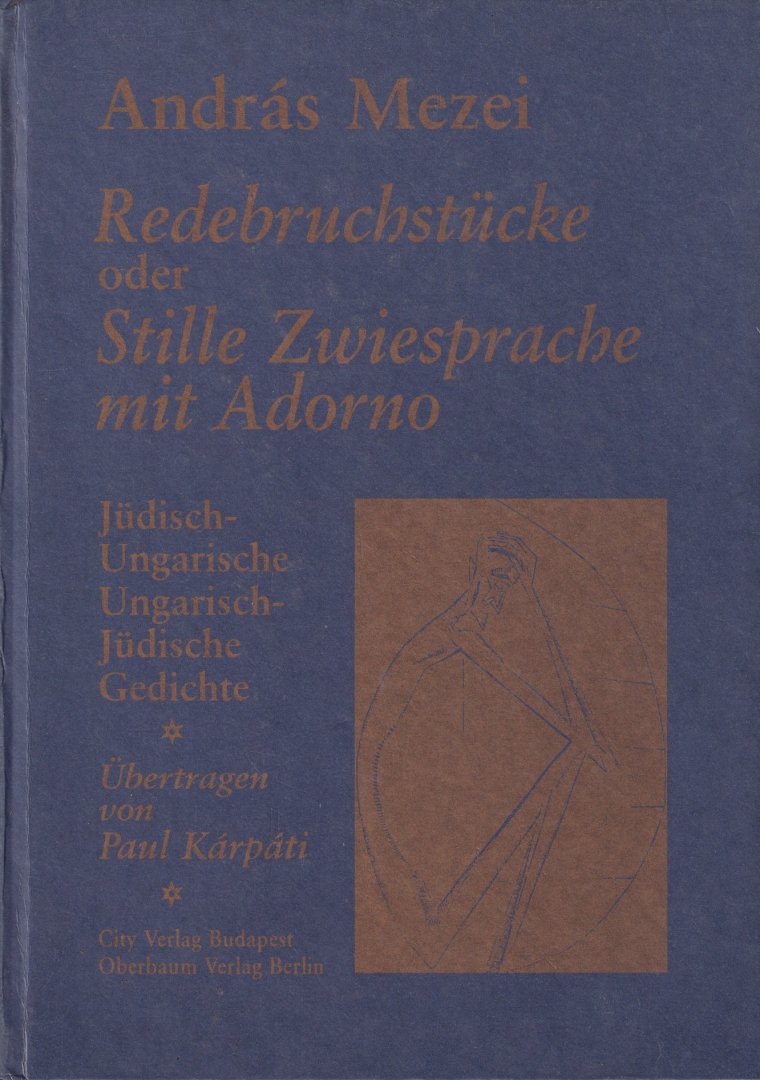 Mezei, András - Redebruchstücke oder stille Zwiesprache mit Adorno: jüdisch-ungarische, ungarisch-jüdische Gedichte. Übertragen von Paul Kárpáti