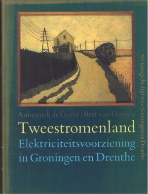 Groot, Annemiek de en Houten, Bert van - Tweestromenland. Electrickteitsvoorziening in Groningen en Drenthe