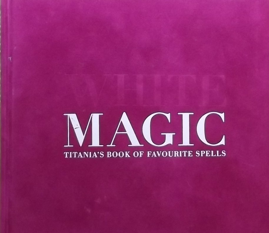 Hardie, Titania. - White Magic : Titania's Book of Favorite Spells