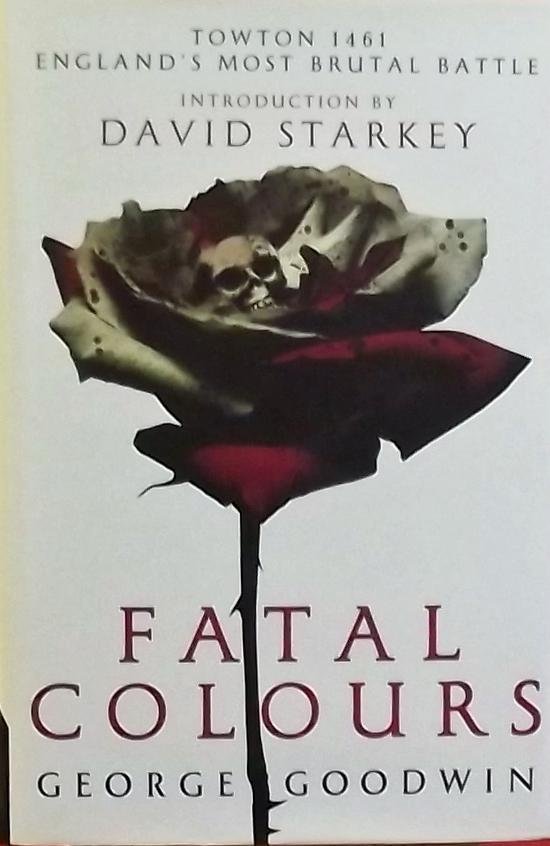 Goodwin, George. - Fatal Colours. Towton 1461 England's most Brutal Battle.