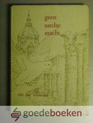 Hegger e.a., Ds. H.J. - Geen aardse macht --- 7 opstellen bij de herdenking  450 jaar reformatie (1517-1967)