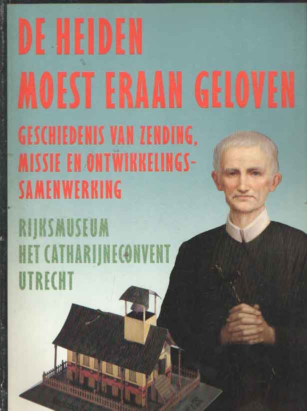 Defoer, H.L.M. (voorwoord) - De heiden moest eraan geloven. Geschiedenis van de zending, missie en ontwikkeling-samenwerking. Tentoonstellingscatalogus Catharijnenconvent Utrecht