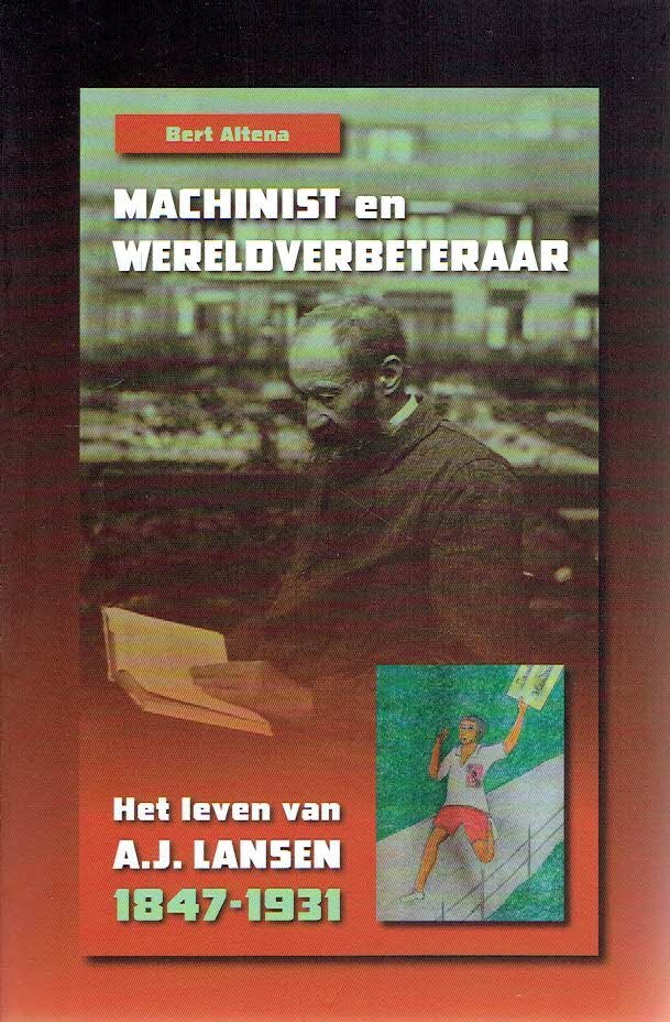 ALTENA, Bert - Machinist en wereldverbeteraar - Het leven van A.J. Lansen 1847-1931.