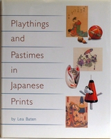 BATEN, LEA - PLAYTHINGS AND PASTIMES IN JAPANESE PRINTS