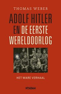 WEBER, THOMAS. - Adolf Hitler en de Eerste Wereldoorlog. Het ware verhaal.