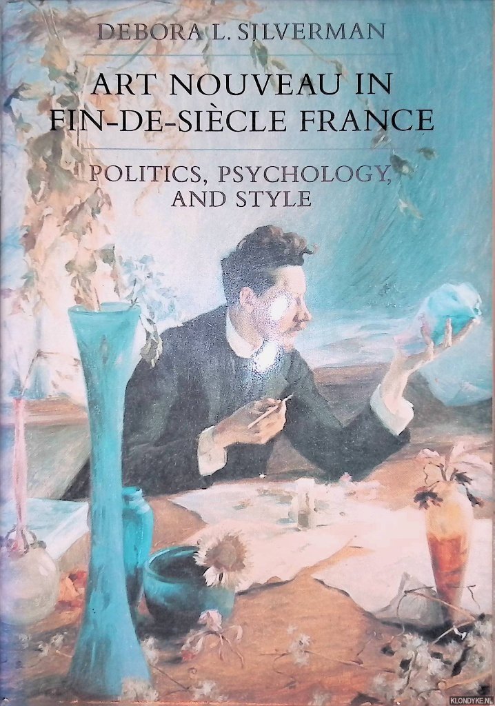 Silverman, Debora L. - Art nouveau in fin de siècle France: politics, psychology, and style