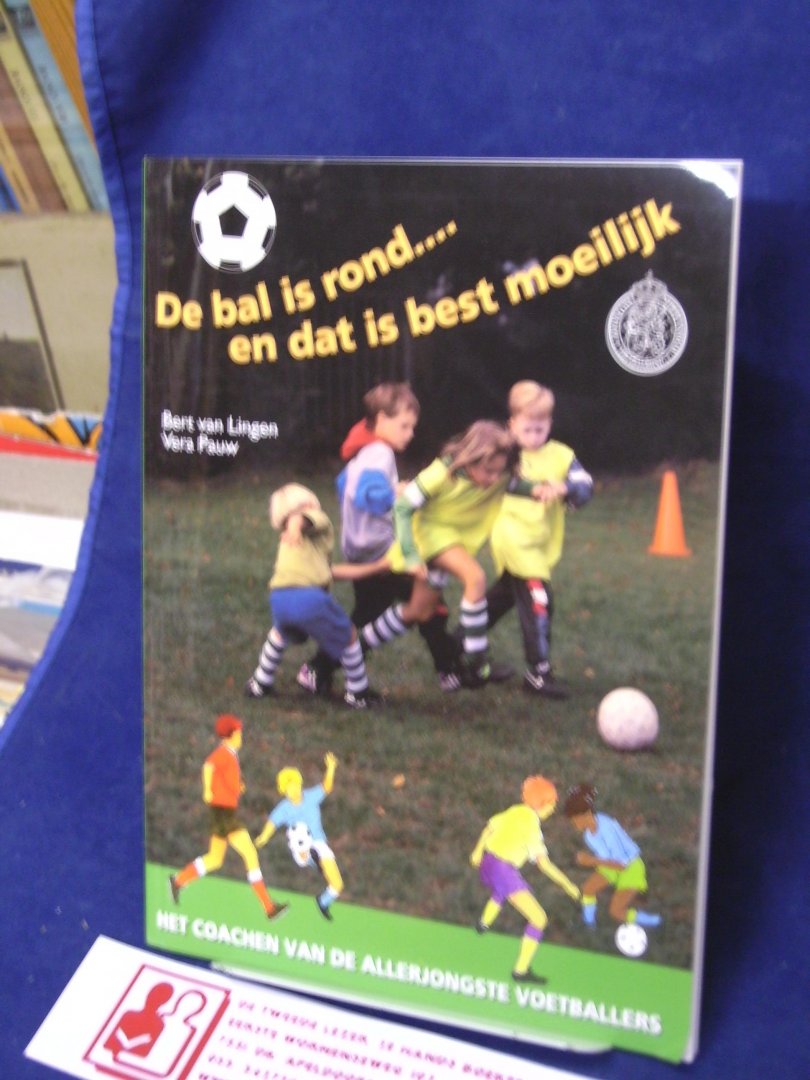 Lingen van , Paul, Vera Pauw - De bal is rond ....en dat is best moeilijk / het coachen van de allerjongste voetballers