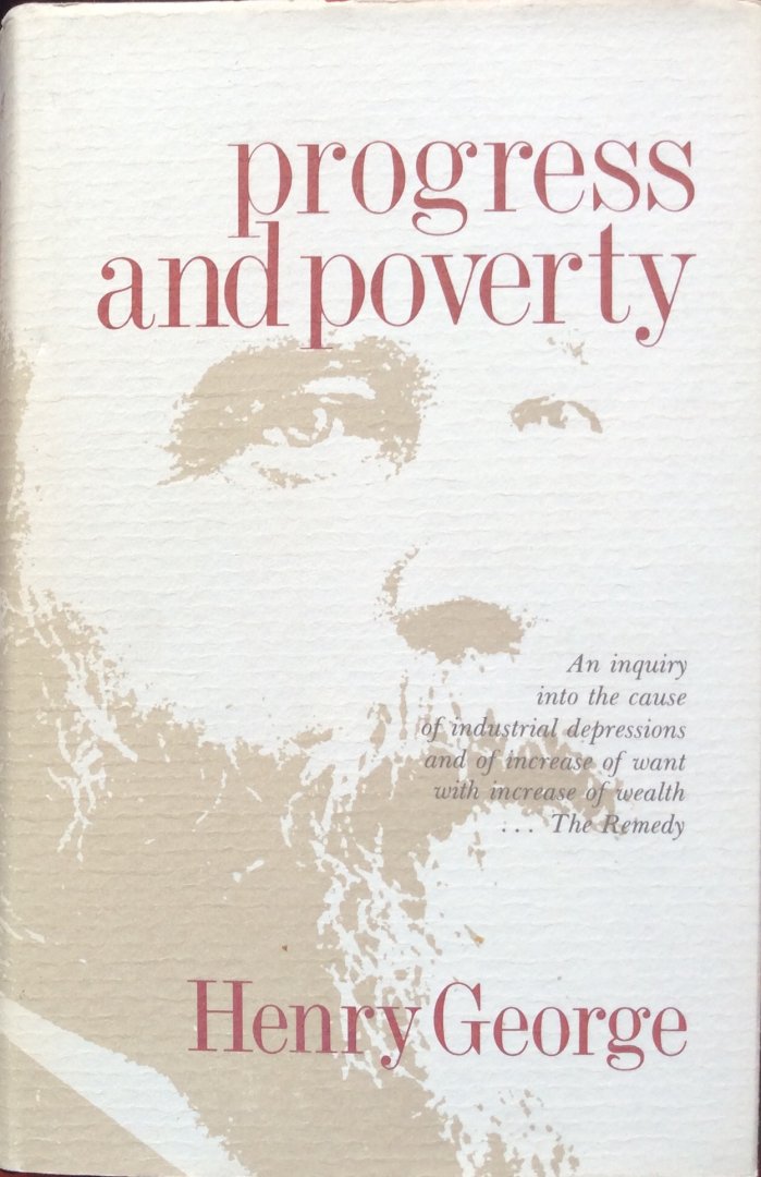 George, Henry - Progress and poverty; an inquiry into the cause of industrial depressions and of increase of want with increase of wealth ... The Remedy