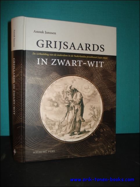 Anouk Janssen; Veldman, I.M. - Grijsaards in zwart-wit : de verbeelding van de ouderdom in de Nederlandse prentkunst (1550-1650)