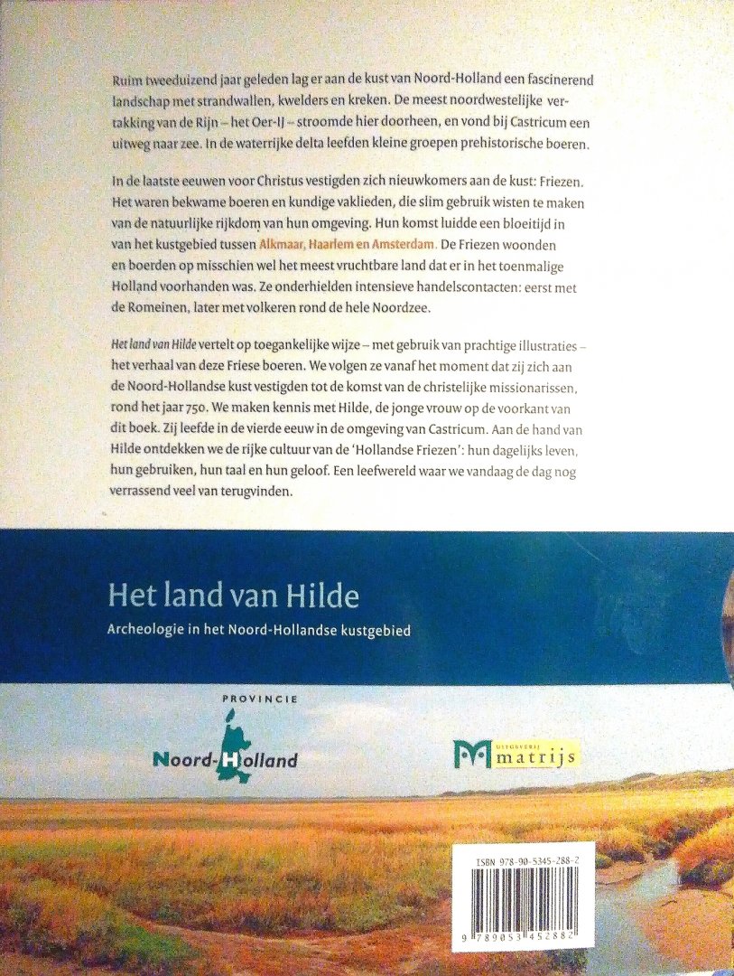 Dekkers, Claudia . [ isbn 9789053452882 ] 1322 - Het Land van Hilde . ( Archeologie van het Noord-Hollandse kustgebied  . ).Het Land van Hilde vertelt op toegankelijke wijze - met gebruik van prachtige illustraties - het verhaal van de Friese boeren aan de kust van Noord-Holland.  -