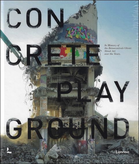 Giulia Riva  ; Tristan Manco - Concrete Playground : In memory of Betoncentrale Ghent: street art over the years  NL / ENG