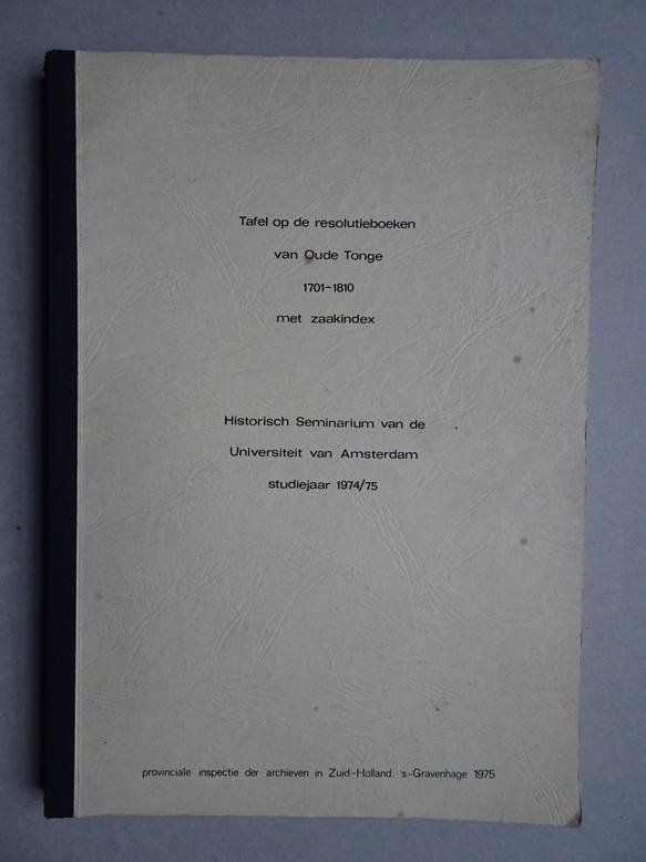 Diverse auteurs. - Tafel op de resolutieboeken van Oude Tonge 1701-1810 met zaakindex. Historisch Seminarium van de Universiteit van Amsterdam studiejaar 1974/ 75.