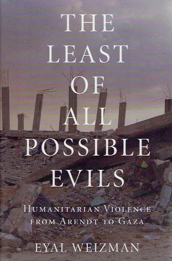 WEIZMAN, Eyal - The Least of All Possible Evils. Humanitarian Violence from Arendt to Gaze.