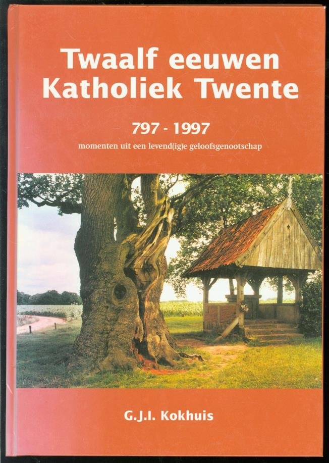 G. J. I. Kokhuis - Twaalf eeuwen katholiek Twente : 797-1997 : momenten uit een levend(ig)e geloofsgenootschap