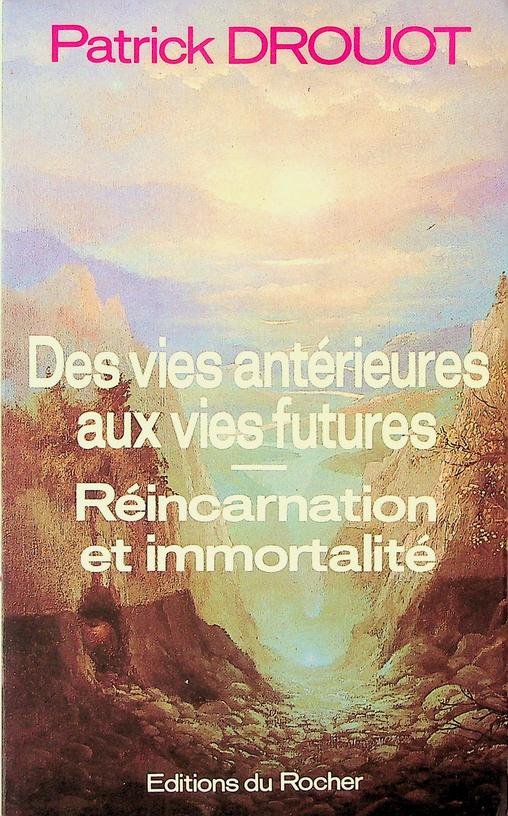 Drouot, Patrick - Des vies antérieures aux vies futures. Réincarnation et immortalité