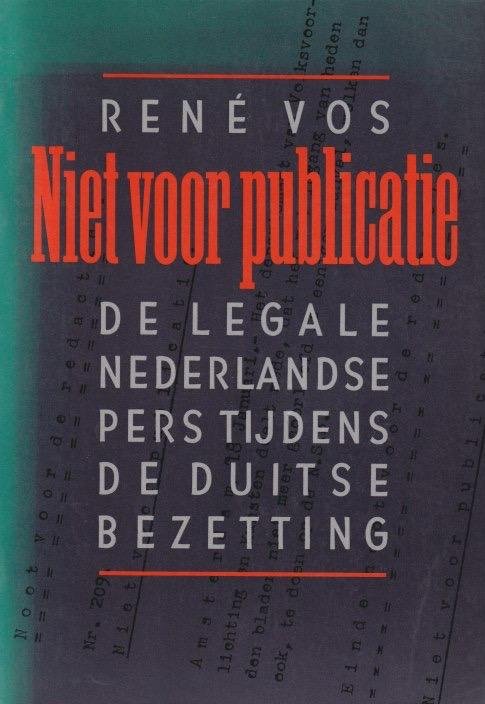 Vos, Réne - Niet voor publicatie: De legale Nederlandse pers tijdens de Duitse bezetting