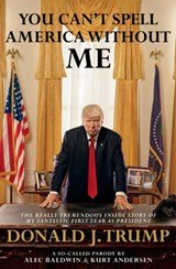 You Can't Spell America Without Me - The Really Tremendous Inside Story of My Fantastic First Year as President Donald J. Trump (A So-Called Parody)