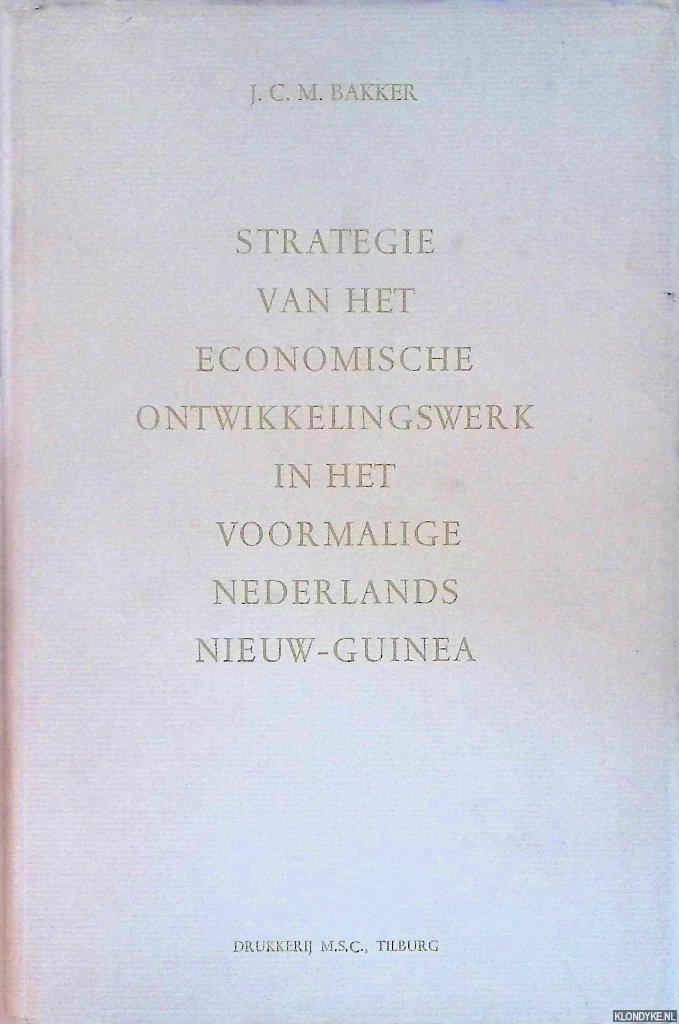Bakker, J.C.M. - Strategie van het economische ontwikkelingswerk in het voormalige Nederlands Nieuw-Guinea