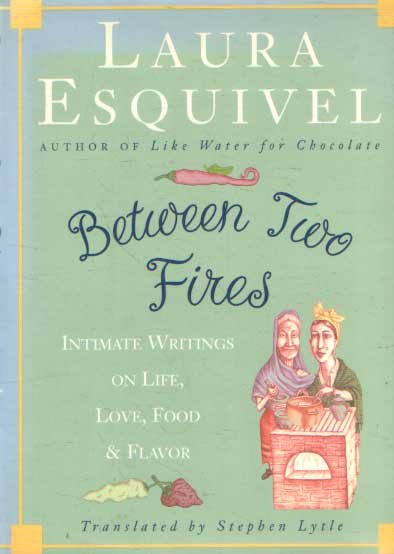 Esquivel, Laura - Between Two Fires: Intimate Writings on Life, Love, Food, and Flavor