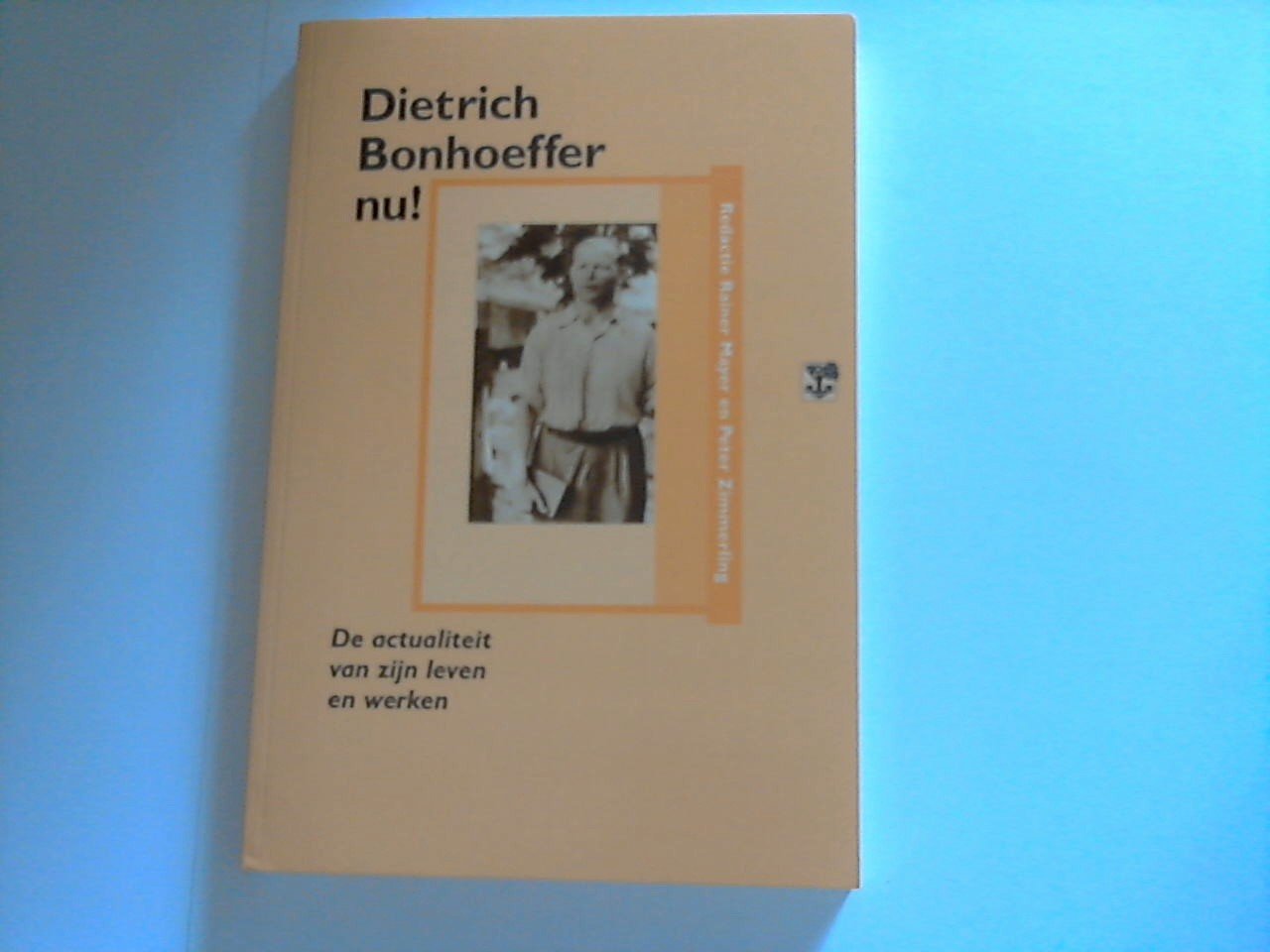 Onder redactie van Rainer Mayer en Peter Zimmerling - Dietrich Bonhoeffer nu! / De actualiteit van zijn leven en werken