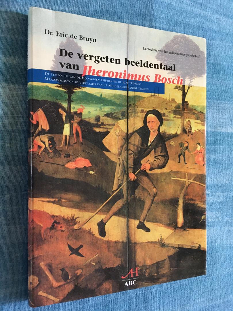 Bruyn, Eric de - De vergeten beeldentaal van Jheronimus Bosch. De symboliek van de Hooiwagen-triptiek en de Rotterdamse Marskramer-tondo verklaard vanuit Middelnederlandse teksten.