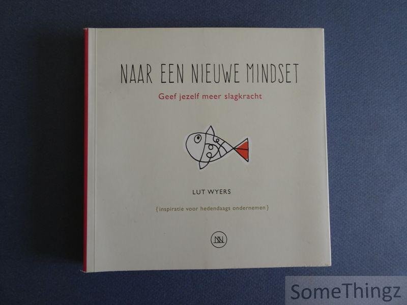 Lut Wyers. - Naar een nieuwe mindset. Geef jezelf meer slagkracht. Inspiratie voor hedendaags ondernemen.