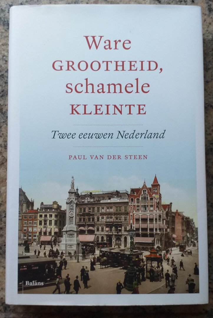 Steen, Paul van der - Ware grootheid, schamele kleinte / twee eeuwen Nederland