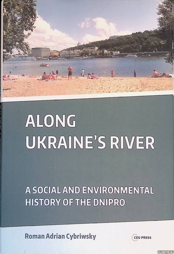 Cybriwsky, Roman Adrian - Along Ukraine's River: A Social and Environmental History of the Dnipro