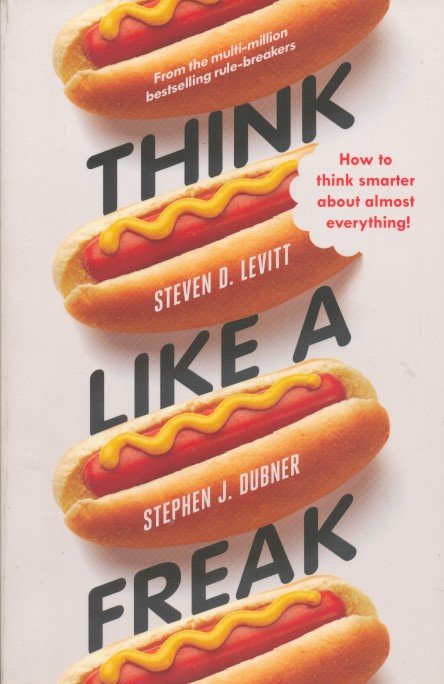 Levitt, Steven D. / Dubner, Stephen J. - Think Like a Freak How to think smarter about almost everything.