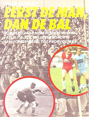 Wagt, Gabri de - Eerst de man, dan de bal - Honderd jaar Nederlands Voetbal, van Elite- tot Miljoenensport, van Jongensspel tot Profvoetbal