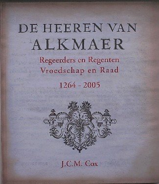 COX, J.C.M., - De heeren van Alkmaer. Regeerders en Regenten Vroedschap en Raad 1264-2005.