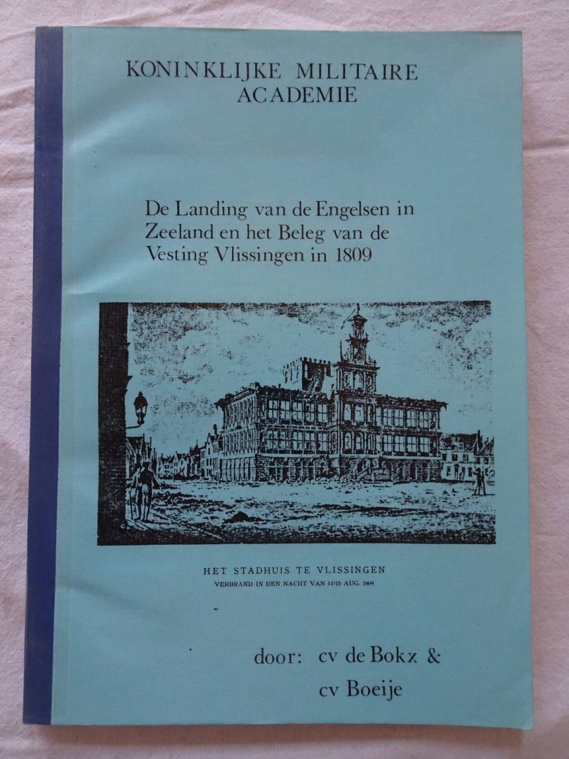Boeye, R.H.M. en E.A. P. Bokx. - De Landing van de Engelsen in Zeeland en het Beleg van de Vesting Vlissingen in 1809.