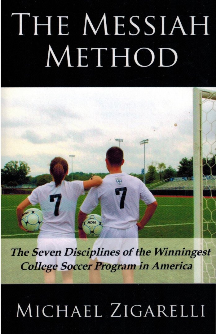 Michael Zigarelli - The Messiah Method -The Seven Disciplines of the Winningest College Soccer Program in America