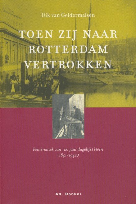 Geldermalsen, Dik van - Toen zij naar Rotterdam vertrokken. Een kroniek van 100 jaar dagelijks leven 1841-1940