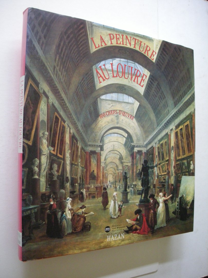 Loire, Stephane, coordination / Rosenberg, P., preface - La Peinture au Louvre - 100 Chefs-d'oeuvre presentes par les conservateurs du Louvre