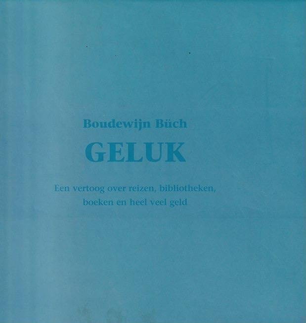 Büch, Boudewijn - Geluk: Een vertoog over reizen, bibliotheken, boeken en heel veel geld