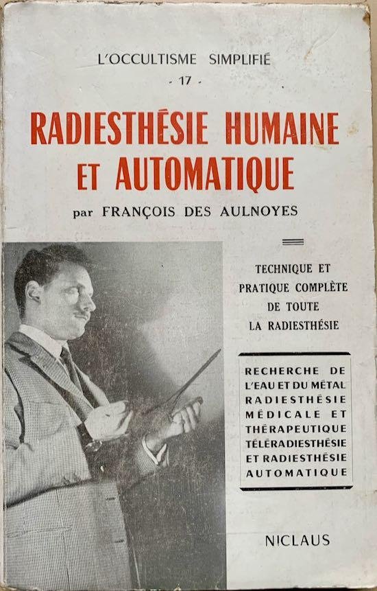 Aulnoyes, Francois des - RADIESTHESIE HUMAINE ET AUTOMATIQUE. Technique et pratique complète de toute la radhièsthésie. L'occultisme simplifié" N° 17. (recherche de l'eau et du métal, radhiesthésie médicale et thérapeutique, téléradiesthésie et radiesthésie a...