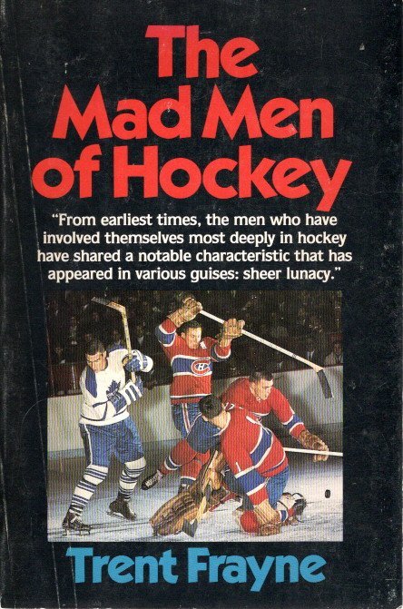 FRAYNE, Trent - The Mad Men of Hockey.