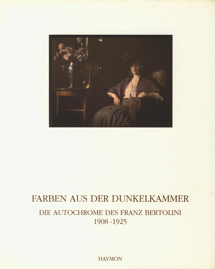 Platzgummer, Hanno - Farben aus der Dunkelkammer. Die Autochrome des Franz Bertolini 1908 - 1925
