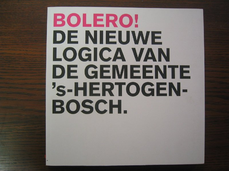 Derix, Govert - Bolero! De nieuwe logica van de gemeente `s-Hertogenbosch.